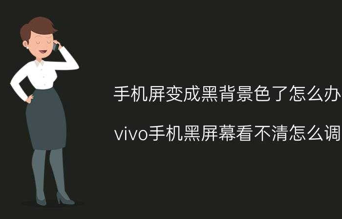 手机屏变成黑背景色了怎么办 vivo手机黑屏幕看不清怎么调？